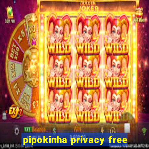 pipokinha privacy free